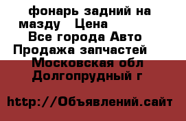 фонарь задний на мазду › Цена ­ 12 000 - Все города Авто » Продажа запчастей   . Московская обл.,Долгопрудный г.